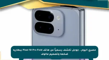 حصري اليوم.. جوجل تكشف رسمياً عن هاتف Pixel 10 Pro Fold ببطارية ضخمة وتصميم مألوف